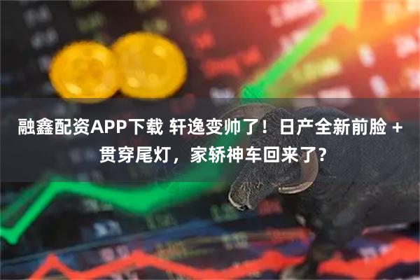 融鑫配资APP下载 轩逸变帅了！日产全新前脸 + 贯穿尾灯，家轿神车回来了？