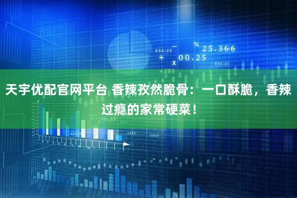 天宇优配官网平台 香辣孜然脆骨：一口酥脆，香辣过瘾的家常硬菜！