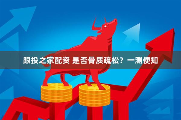 跟投之家配资 是否骨质疏松？一测便知