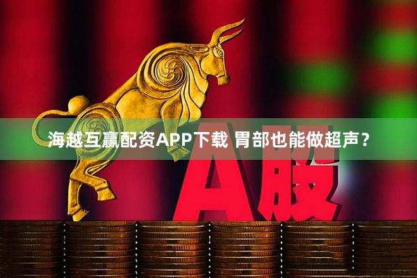 海越互赢配资APP下载 胃部也能做超声？
