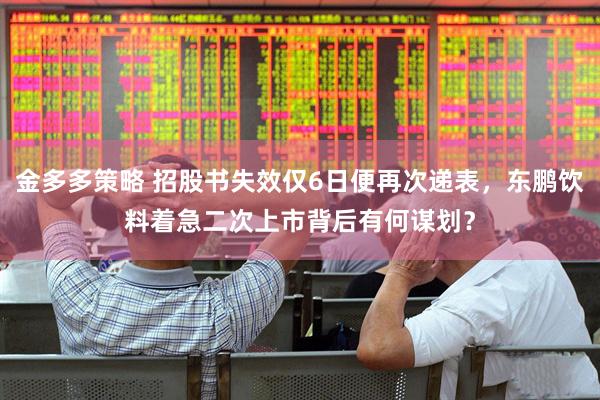 金多多策略 招股书失效仅6日便再次递表，东鹏饮料着急二次上市背后有何谋划？