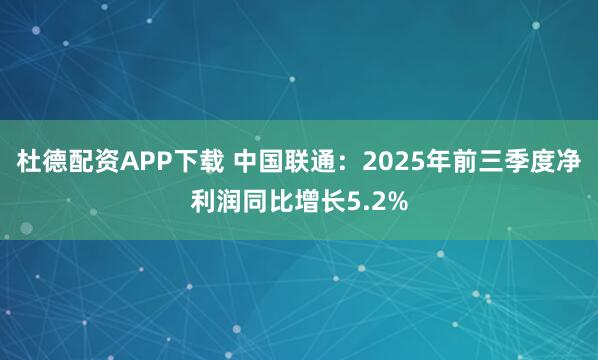 杜德配资APP下载 中国联通：2025年前三季度净利润同比增长5.2%