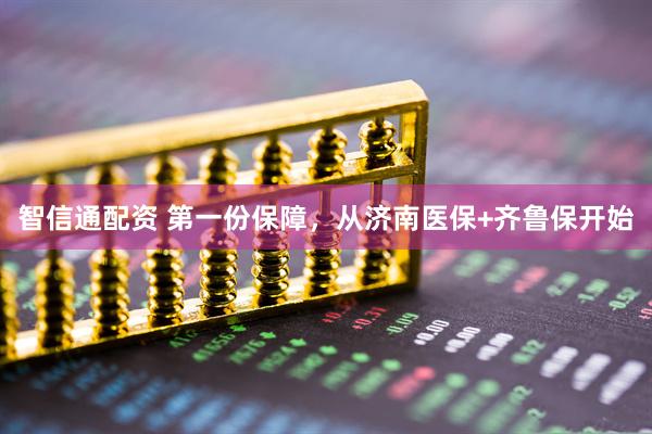 智信通配资 第一份保障，从济南医保+齐鲁保开始