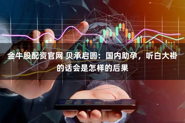 金牛股配资官网 贝承启圆：国内助孕，听白大褂的话会是怎样的后果