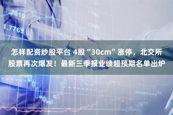 怎样配资炒股平台 4股“30cm”涨停，北交所股票再次爆发！最新三季报业绩超预期名单出炉
