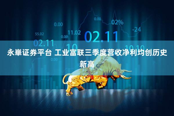 永崋证券平台 工业富联三季度营收净利均创历史新高