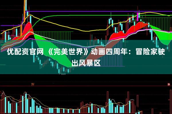 优配资官网 《完美世界》动画四周年：冒险家驶出风暴区