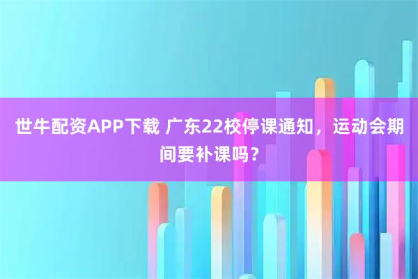 世牛配资APP下载 广东22校停课通知，运动会期间要补课吗？