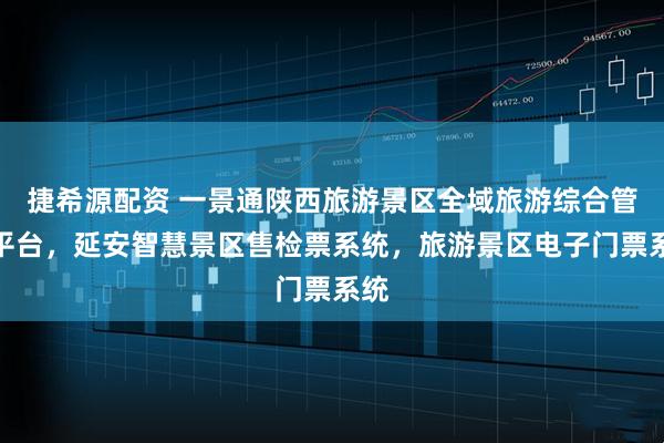 捷希源配资 一景通陕西旅游景区全域旅游综合管控平台，延安智慧景区售检票系统，旅游景区电子门票系统