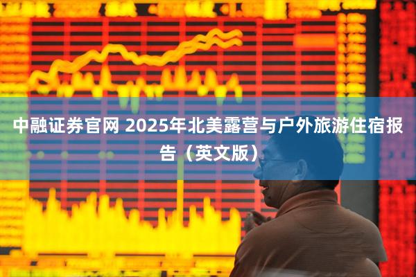 中融证券官网 2025年北美露营与户外旅游住宿报告（英文版）
