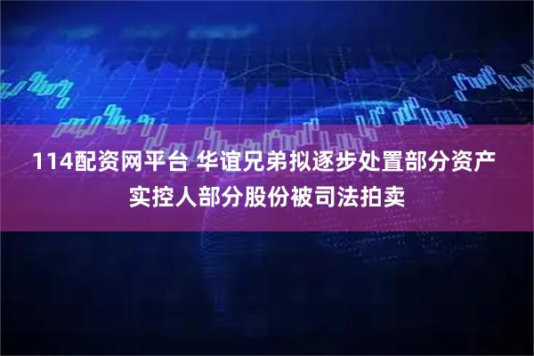 114配资网平台 华谊兄弟拟逐步处置部分资产 实控人部分股份被司法拍卖