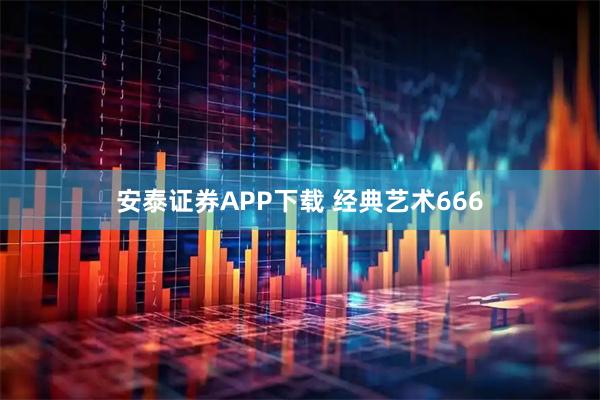 安泰证券APP下载 经典艺术666