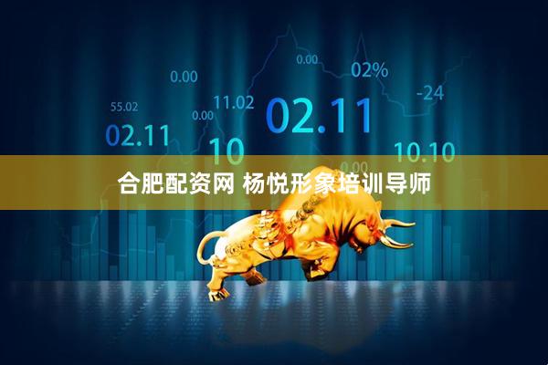 合肥配资网 杨悦形象培训导师