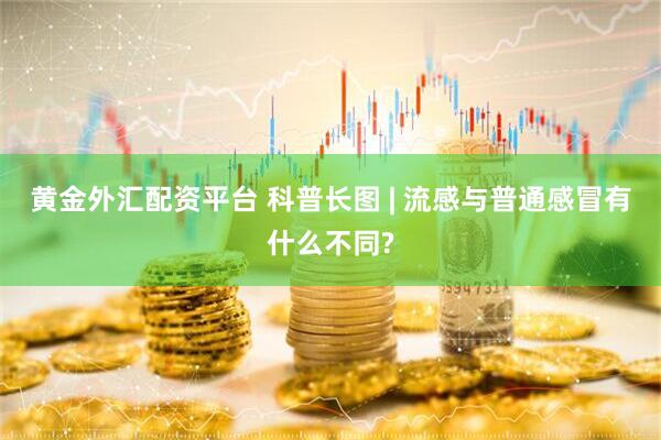 黄金外汇配资平台 科普长图 | 流感与普通感冒有什么不同?