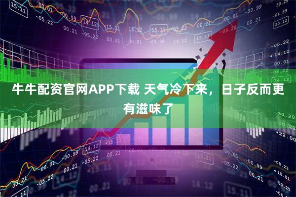 牛牛配资官网APP下载 天气冷下来，日子反而更有滋味了