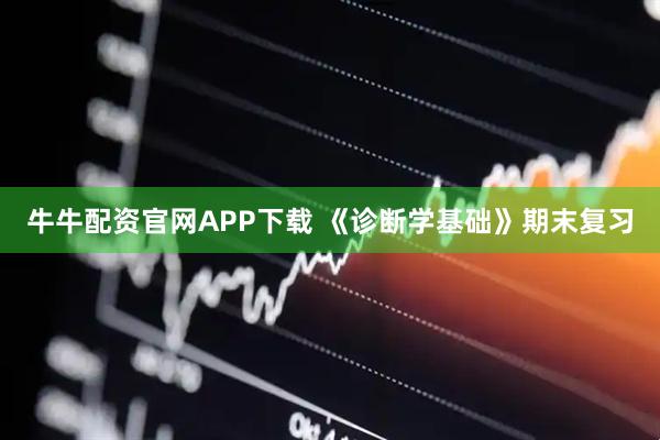 牛牛配资官网APP下载 《诊断学基础》期末复习