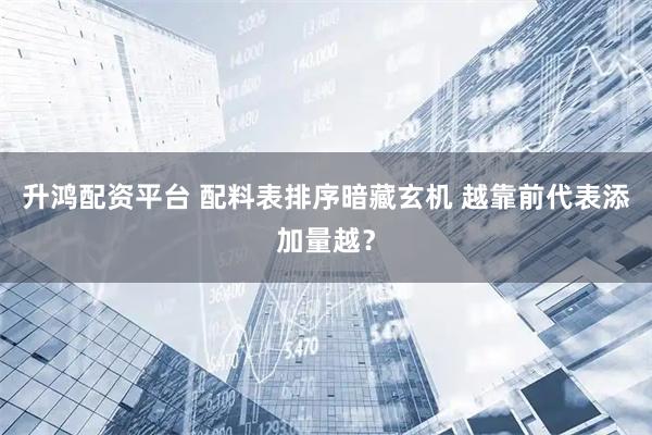 升鸿配资平台 配料表排序暗藏玄机 越靠前代表添加量越？