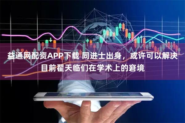 益通网配资APP下载 同进士出身，或许可以解决目前翟天临们在学术上的窘境