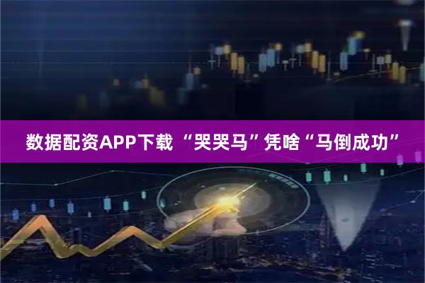 数据配资APP下载 “哭哭马”凭啥“马倒成功”