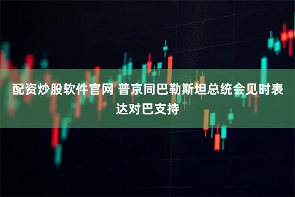 配资炒股软件官网 普京同巴勒斯坦总统会见时表达对巴支持