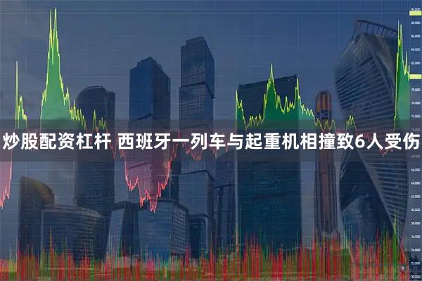 炒股配资杠杆 西班牙一列车与起重机相撞致6人受伤