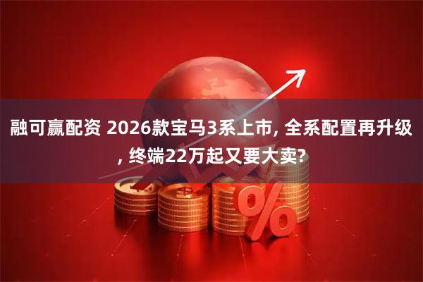 融可赢配资 2026款宝马3系上市, 全系配置再升级, 终端22万起又要大卖?