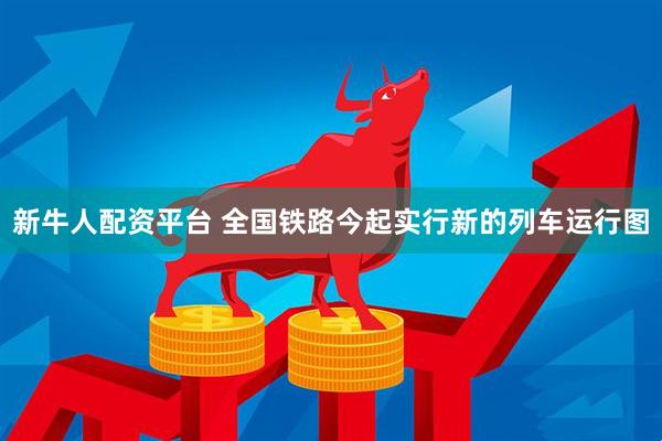 新牛人配资平台 全国铁路今起实行新的列车运行图
