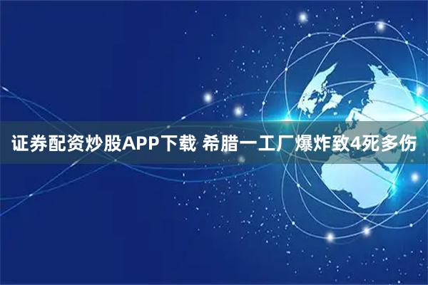 证券配资炒股APP下载 希腊一工厂爆炸致4死多伤