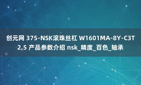 创元网 375-NSK滚珠丝杠 W1601MA-8Y-C3T2.5 产品参数介绍 nsk_精度_百色_轴承