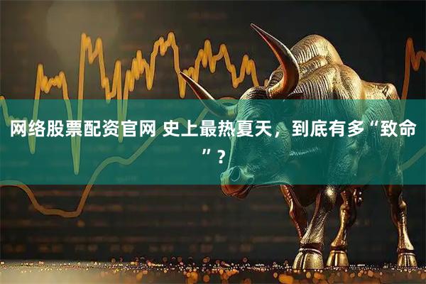网络股票配资官网 史上最热夏天,到底有多“致命”?
