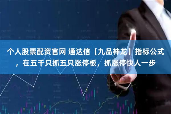 个人股票配资官网 通达信【九品神龙】指标公式，在五千只抓五只涨停板，抓涨停快人一步