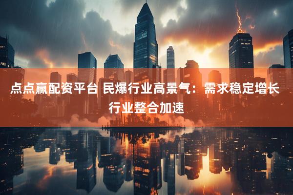 点点赢配资平台 民爆行业高景气：需求稳定增长 行业整合加速