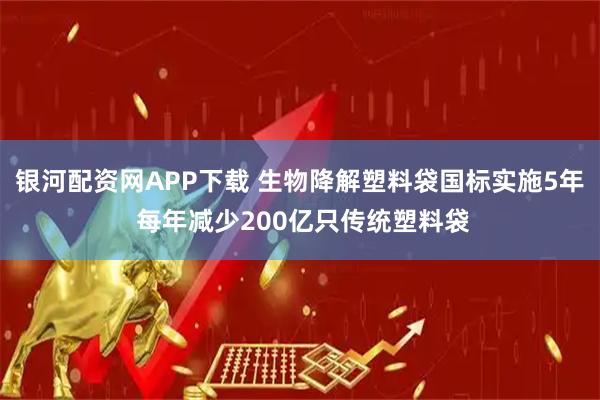 银河配资网APP下载 生物降解塑料袋国标实施5年 每年减少200亿只传统塑料袋