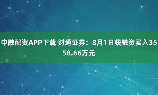 中融配资APP下载 财通证券：8月1日获融资买入3558.66万元