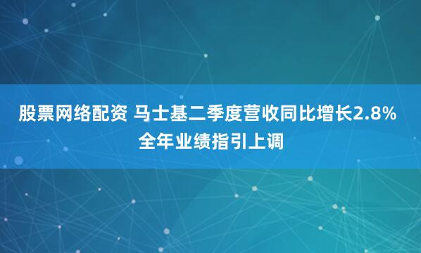 股票网络配资 马士基二季度营收同比增长2.8% 全年业绩指引上调