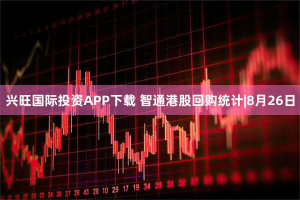 兴旺国际投资APP下载 智通港股回购统计|8月26日