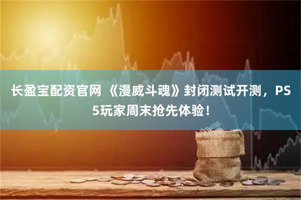 长盈宝配资官网 《漫威斗魂》封闭测试开测，PS5玩家周末抢先体验！
