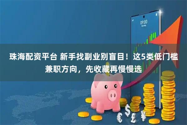 珠海配资平台 新手找副业别盲目!这5类低门槛兼职方向,先收藏再慢慢选