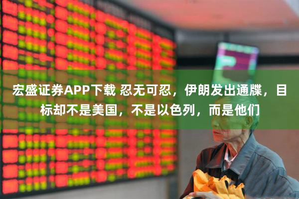宏盛证券APP下载 忍无可忍，伊朗发出通牒，目标却不是美国，不是以色列，而是他们